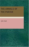 The Annals of the Parish: or; The Chronicle of Dalmailing during the Ministry of the Rev. Micah Balwhidder