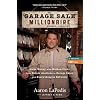 The Garage Sale Millionaire: Make Money with Hidden Finds from Garage Sales to Storage Unit Auctions and Everything in Between