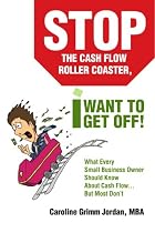 Stop the Cash Flow Roller Coaster, I Want to Get Off!: What Every Small Business Owner Should Know About Cash Flow...But Most Don't