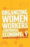 Organizing women workers in the informal economy : beyond the weapons of the weak