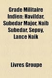 Grade Militaire Indien: Havildar, Subedar Major, Naib Subedar, Sepoy, Lance Naik (French Edition)