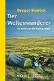 Der Weltenwanderer: Zu Fu&szlig; um die halbe Welt - Gregor Sieb&ouml;ck