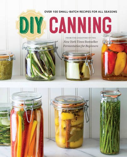 DIY Canning: Over 100 Small-Batch Recipes for All Seasons DIY Canning: Over 100 Small-Batch Recipes for All Seasons