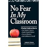 No Fear In My Classroom: A Teacher's Guide on How to Ease Student Concerns, Handle Parental Problems, Focus on Education and Gain Confidence in Yourselfby Frederick C Wootan