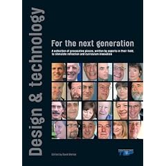 Design and Technology for the Next Generation: A Collection of Provocative Pieces, Written by Experts in Their Field to Stimulate Reflection and Curriculum Innovation
