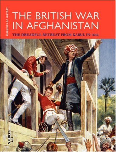 The British War in Afghanistan: The Dreadful Retreat from Kabul in 1842 (Moments of History)