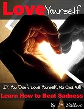 Love Yourself: If You Don't Love Yourself, No One Will. Learn How to Love Yourself FIrst and Beat Sadness. (Stop Hurting, Be Happy)