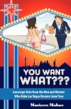 You Want WHAT??? Concierge Tales from the Men and Women who Make Las Vegas Dreams Come True
