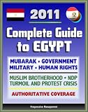 2011 Complete Guide to Egypt: Mubarak, Government and Politics, NDP, Military, Muslim Brotherhood, Human Rights, History, Economy, American Response to Protest Crisis - Authoritative Coverage
