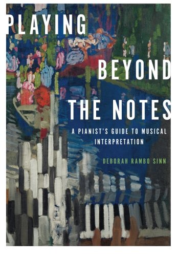 Playing Beyond the Notes: A Pianist's Guide to Musical Interpretation, by Deborah Rambo Sinn Playing Beyond the Notes: A Pianist's Guide to Musical Interpretation, by Deborah Rambo Sinn