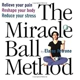 The Miracle Ball Method: Relieve Your Pain, Reshape Your Body, Reduce Your Stress [2 Miracle Balls Included]
