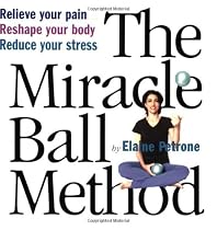 The Miracle Ball Method: Relieve Your Pain, Reshape Your Body, Reduce Your Stress