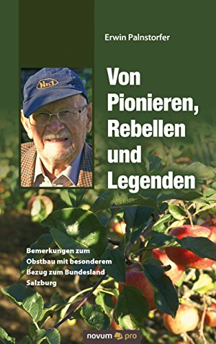 Von Pionieren, Rebellen und Legenden: Bemerkungen zum Obstbau mit besonderem Bezug zum Bundesland Salzburg (German Edition)