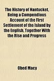 The History of Nantucket, Being a Compendious Account of the First Settlement of the Island by the English, Together with the Rise and Progress