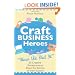 Craft Business Heroes - 30 Creative Entrepreneurs Share the Secrets of Their Success