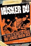 Husker Du: The Story of the Noise-Pop Pioneers Who Launched Modern Rock