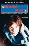 &raquo;Wie meinst du das?&laquo;: Gespr&auml;chsf&uuml;hrung mit Jugendlichen (13 - 18 Jahre) - Martine F. Delfos