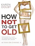 How not to get old : your essential guide to looking and feeling younger for longer