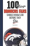 100 Things Broncos Fans Should Know & Do Before They Die (100 Things...Fans Should Know)