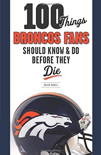 100 things broncos fans should know  do before they die 100 thingsfans should know