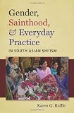 Gender, Sainthood, and Everyday Practice in South Asian Shi`ism (Islamic Civilization & Muslim Networks)