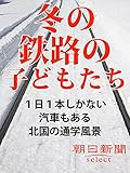 冬の鉄路の子供たち　１日１本しかない汽車もある北国の通学風景 (朝日新聞デジタルＳＥＬＥＣＴ)