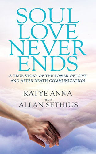 Soul Love Never Ends: A True Story of the Power of Love and After Death Communication