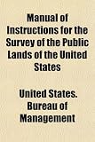 Manual of Instructions for the Survey of the Public Lands of the United States