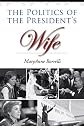 The Politics of the President's Wife (Joseph V. Hughes Jr. and Holly O. Hughes Series on the Presidency and Leadership)