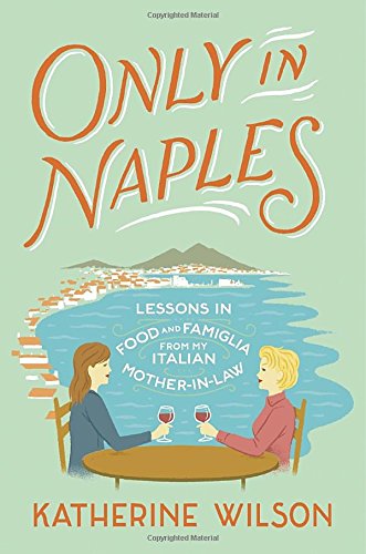 Only in Naples: Lessons in Food and Famiglia from My Italian Mother-in-Law, by Katherine Wilson