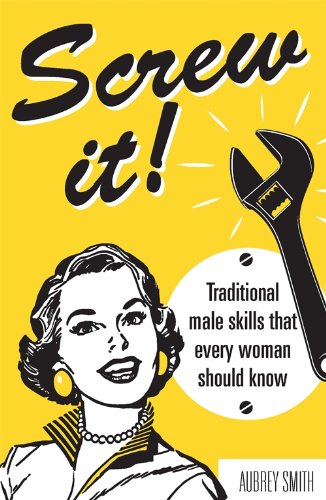 Screw it!: Traditional Male Skills That Every Woman Should Know
