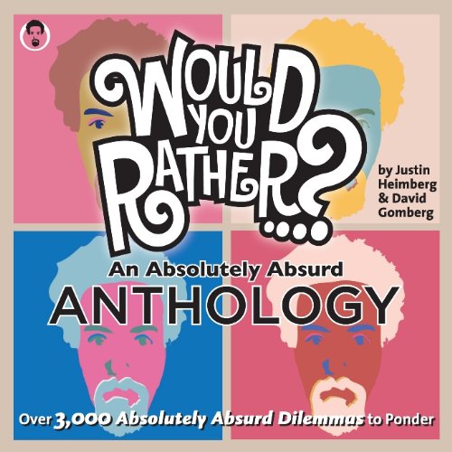 Would You Rather...? An Absolutely Absurd Anthology: Over 3,000 Absolutely Absurd Dilemmas to Ponder