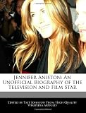 Jennifer Aniston: An Unofficial Biography of the Television and Film Star