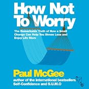 How Not to Worry: The Remarkable Truth of How a Small Change Can Help You Stress Less and Enjoy Life More | [Paul McGee]