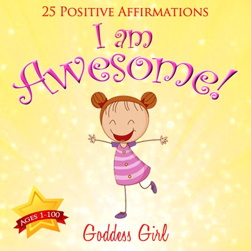 I am Awesome! (25 Positive Affirmations Ages 1-100), by Goddess Girl I am Awesome! (25 Positive Affirmations Ages 1-100), by Goddess Girl