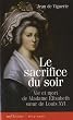 Le sacrifice du soir : Vie et mort de Madame �lisabeth, soeur de Louis XVI
