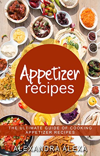 Appetizer Recipes: The Ultimate Guide of Cooking Appetizer Recipes (Appetizer Recipes, Appetizer Cookbook, Appetizer Cooking, Appetizer Meals )