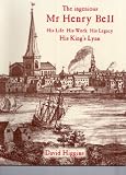 The ingenious Mr Henry Bell : his life, his work, his legacy, his King's Lynn