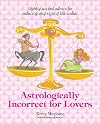 Astrologically Incorrect For Lovers: Slightly Wicked Advice for Seducing Any Sign of the Zodiac