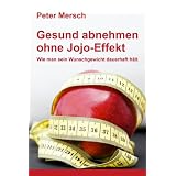Gesund abnehmen ohne Jojo-Effekt: Wie man sein Wunschgewicht dauerhaft h�ltvon "Peter Mersch"