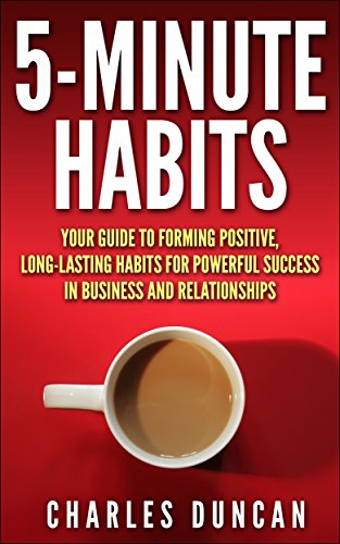 5-minute Habits - Your guide to forming positive, long-lasting habits for powerful success in business and relationships