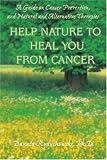 Help Nature to Heal You From Cancer: A Guide on Cancer Prevention, and Natural and Alternative Therapies
