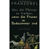 Was die M�nner so treiben, wenn die Frauen im Badezimmer sind: Romanvon "Franzobel"