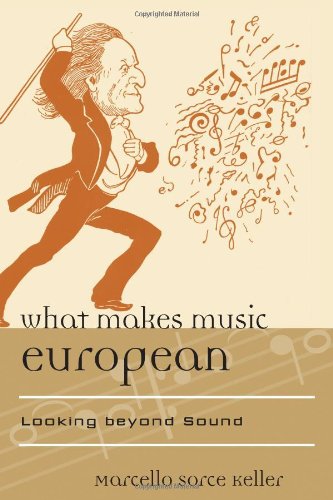 What Makes Music European: Looking beyond Sound (Europea: Ethnomusicologies and Modernities), by Marcello Sorce Keller What Makes Music European: Looking beyond Sound (Europea: Ethnomusicologies and Modernities), by Marcello Sorce Keller