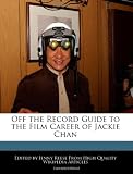 Off the Record Guide to the Film Career of Jackie Chan