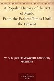 A Popular History of the Art of Music From the Earliest Times Until the Present
