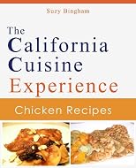 California Cuisine Chicken Recipes: Simple, Healthy and Exciting Ways to Cook California Cuisine Chicken (The California Cuisine Experience)