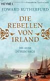Die Rebellen von Irland: Die gro&szlig;e Dublin-Saga - Edward Rutherfurd