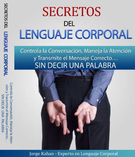 Secretos del Lenguaje Corporal - Controla la Conversación, Maneja la Atención y Transmite el Mensaje Correcto SIN DECIR UNA PALABRA: Aprende a descifrar ... No Verbal de las personas (Spanish Edition)