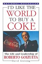 I'd Like the World to Buy a Coke: The Life and Leadership of Roberto Goizueta